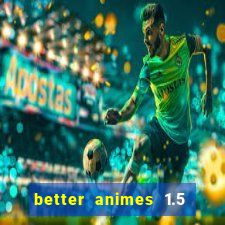 better animes 1.5 apk download